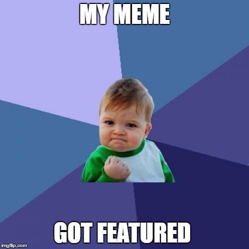 SUCCESS! | MY MEME; GOT FEATURED | image tagged in memes,success kid | made w/ Imgflip meme maker