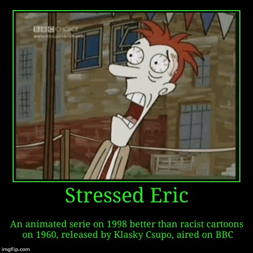 Stressed Eric | image tagged in funny,demotivationals | made w/ Imgflip demotivational maker