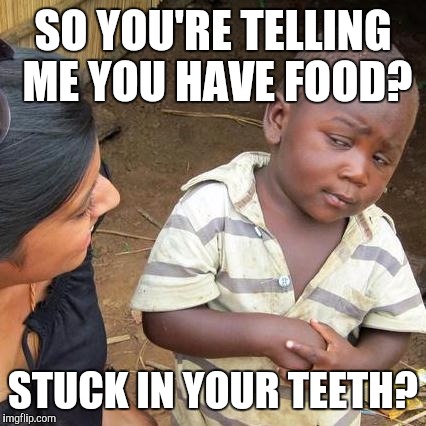 Third World Skeptical Kid | SO YOU'RE TELLING ME YOU HAVE FOOD? STUCK IN YOUR TEETH? | image tagged in memes,third world skeptical kid | made w/ Imgflip meme maker