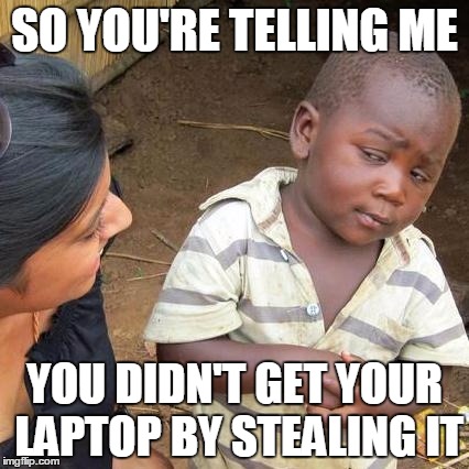 Third World Skeptical Kid Meme | SO YOU'RE TELLING ME; YOU DIDN'T GET YOUR LAPTOP BY STEALING IT | image tagged in memes,third world skeptical kid | made w/ Imgflip meme maker