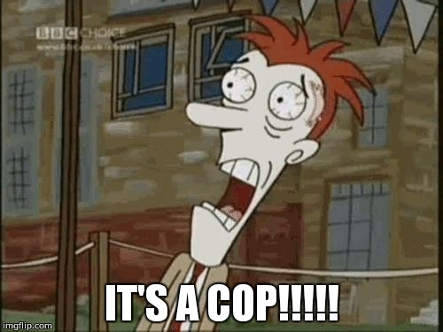 IT'S A COP!!!!!!! | IT'S A COP!!!!! | image tagged in eric feeble shock | made w/ Imgflip meme maker