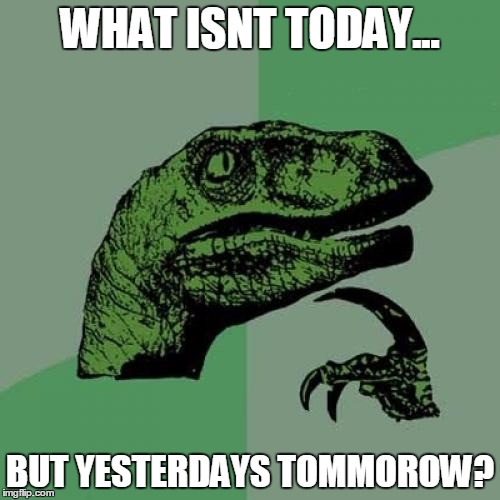 Philosoraptor | WHAT ISNT TODAY... BUT YESTERDAYS TOMMOROW? | image tagged in memes,philosoraptor | made w/ Imgflip meme maker