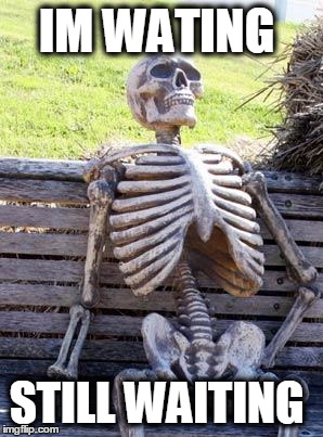 Waiting Skeleton | IM WATING; STILL WAITING | image tagged in memes,waiting skeleton | made w/ Imgflip meme maker