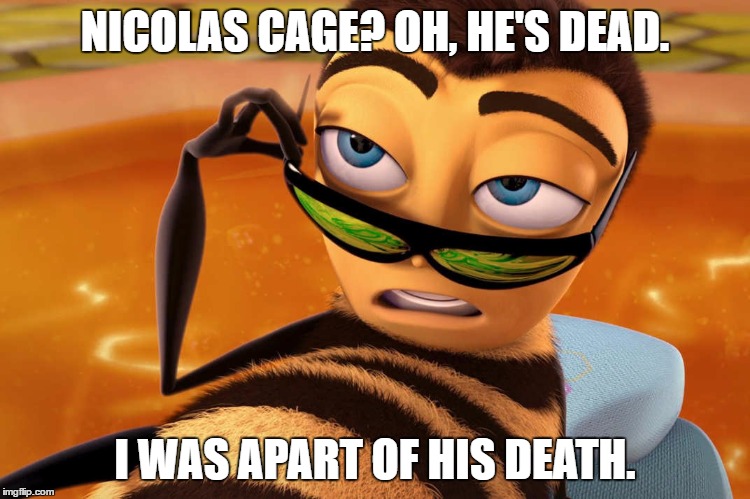 not the bees | NICOLAS CAGE? OH, HE'S DEAD. I WAS APART OF HIS DEATH. | image tagged in bees | made w/ Imgflip meme maker