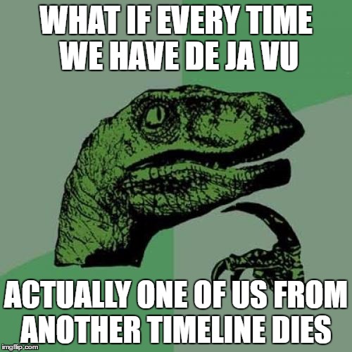 Philosoraptor | WHAT IF EVERY TIME WE HAVE DE JA VU; ACTUALLY ONE OF US FROM ANOTHER TIMELINE DIES | image tagged in memes,philosoraptor | made w/ Imgflip meme maker