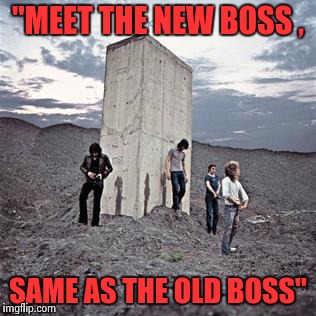 "MEET THE NEW BOSS , SAME AS THE OLD BOSS" | image tagged in who's next | made w/ Imgflip meme maker