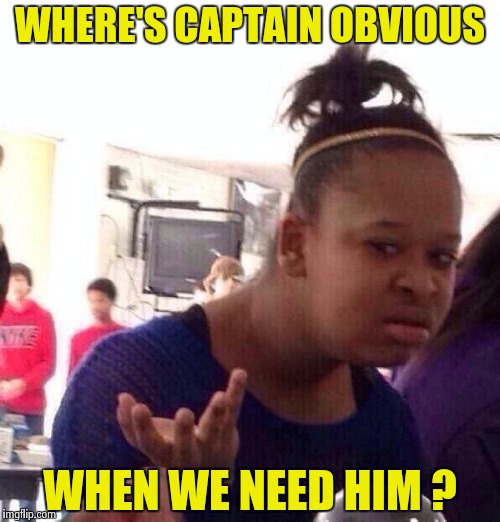 Black Girl Wat Meme | WHERE'S CAPTAIN OBVIOUS WHEN WE NEED HIM ? | image tagged in memes,black girl wat | made w/ Imgflip meme maker