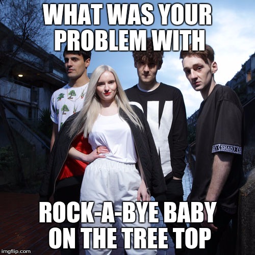 Clean bandit is trash | WHAT WAS YOUR PROBLEM WITH; ROCK-A-BYE BABY ON THE TREE TOP | image tagged in tags | made w/ Imgflip meme maker