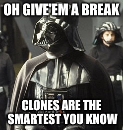 Darth Vader | OH GIVE'EM A BREAK CLONES ARE THE SMARTEST YOU KNOW | image tagged in darth vader | made w/ Imgflip meme maker