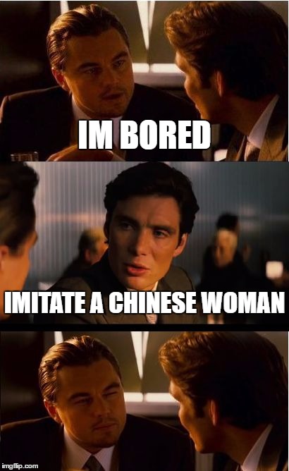 Inception | IM BORED; IMITATE A CHINESE WOMAN | image tagged in memes,inception | made w/ Imgflip meme maker