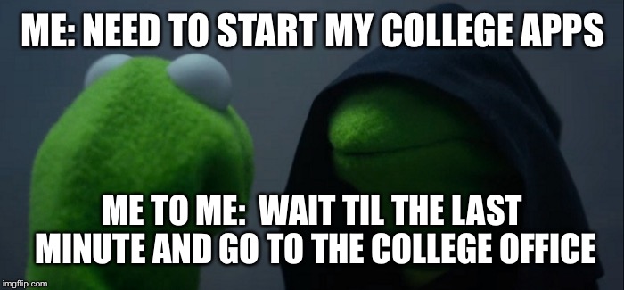 Evil Kermit | ME: NEED TO START MY COLLEGE APPS; ME TO ME:  WAIT TIL THE LAST MINUTE AND GO TO THE COLLEGE OFFICE | image tagged in evil kermit | made w/ Imgflip meme maker