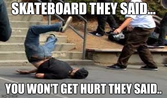 best meme | SKATEBOARD THEY SAID... YOU WON'T GET HURT THEY SAID.. | image tagged in skateboarding | made w/ Imgflip meme maker