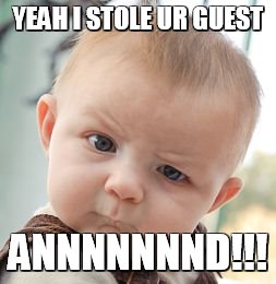 Skeptical Baby Meme | YEAH I STOLE UR GUEST; ANNNNNNND!!! | image tagged in memes,skeptical baby | made w/ Imgflip meme maker