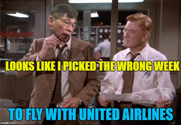 LOOKS LIKE I PICKED THE WRONG WEEK TO FLY WITH UNITED AIRLINES | made w/ Imgflip meme maker