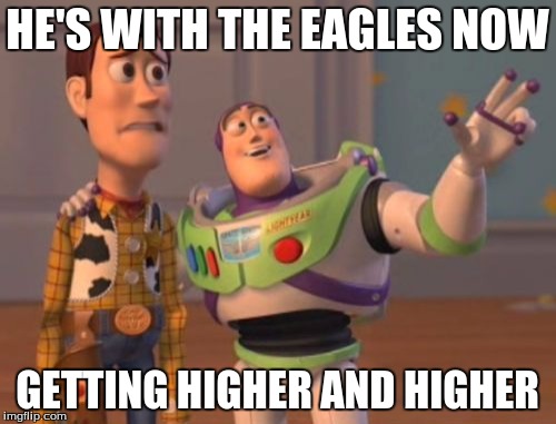 X, X Everywhere Meme | HE'S WITH THE EAGLES NOW GETTING HIGHER AND HIGHER | image tagged in memes,x x everywhere | made w/ Imgflip meme maker