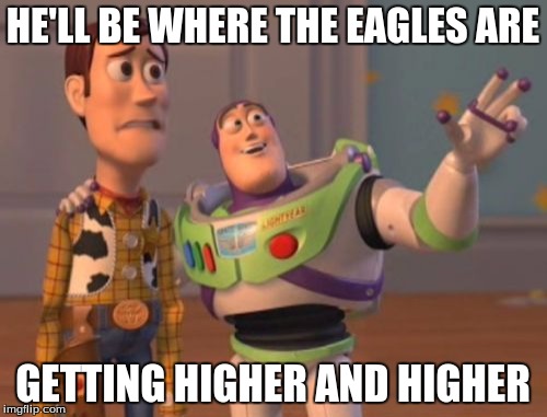 X, X Everywhere Meme | HE'LL BE WHERE THE EAGLES ARE GETTING HIGHER AND HIGHER | image tagged in memes,x x everywhere | made w/ Imgflip meme maker