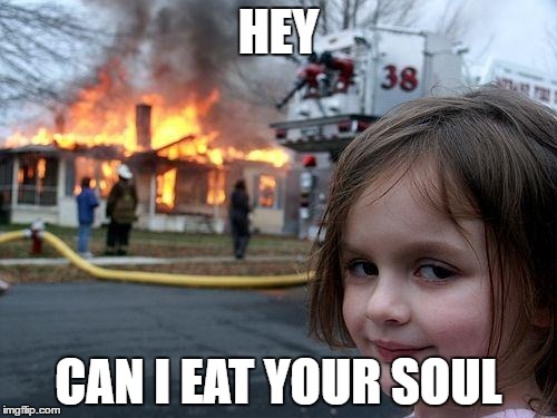 Disaster Girl Meme | HEY; CAN I EAT YOUR SOUL | image tagged in memes,disaster girl | made w/ Imgflip meme maker