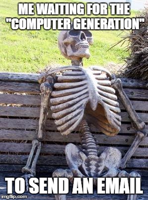 Waiting Skeleton Meme | ME WAITING FOR THE "COMPUTER GENERATION"; TO SEND AN EMAIL | image tagged in memes,waiting skeleton | made w/ Imgflip meme maker