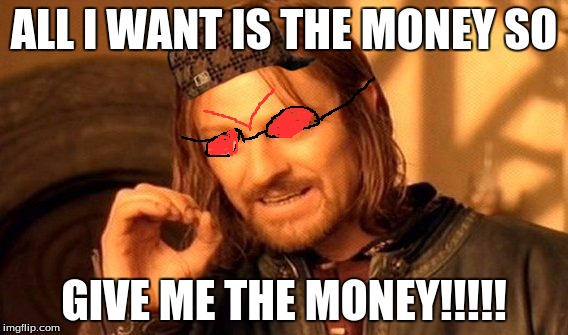 One Does Not Simply Meme | ALL I WANT IS THE MONEY SO; GIVE ME THE MONEY!!!!! | image tagged in memes,one does not simply,scumbag | made w/ Imgflip meme maker