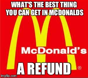mcdonalds logo | WHAT'S THE BEST THING YOU CAN GET IN MCDONALDS; A REFUND | image tagged in mcdonalds logo | made w/ Imgflip meme maker