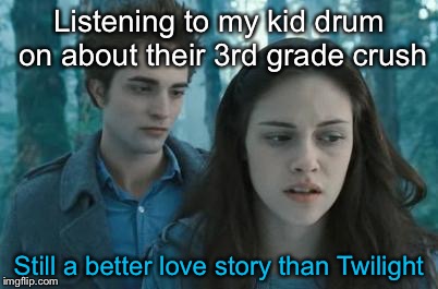 And they only sparkle during arts and crafts | Listening to my kid drum on about their 3rd grade crush; Still a better love story than Twilight | image tagged in twilight,memes | made w/ Imgflip meme maker