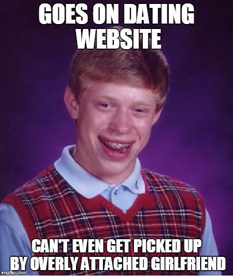 Dating fail | GOES ON DATING WEBSITE; CAN'T EVEN GET PICKED UP BY OVERLY ATTACHED GIRLFRIEND | image tagged in memes,bad luck brian | made w/ Imgflip meme maker