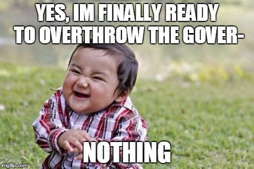 Evil Toddler | YES, IM FINALLY READY TO OVERTHROW THE GOVER-; NOTHING | image tagged in memes,evil toddler | made w/ Imgflip meme maker