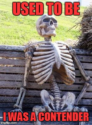 Waiting Skeleton Meme | USED TO BE I WAS A CONTENDER | image tagged in memes,waiting skeleton | made w/ Imgflip meme maker