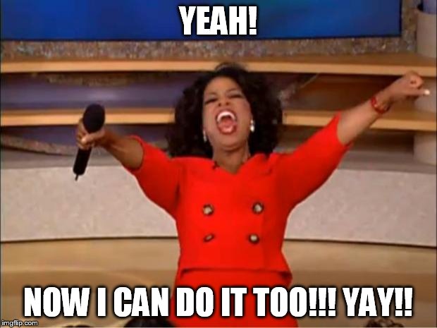 Oprah You Get A Meme | YEAH! NOW I CAN DO IT TOO!!! YAY!! | image tagged in memes,oprah you get a | made w/ Imgflip meme maker