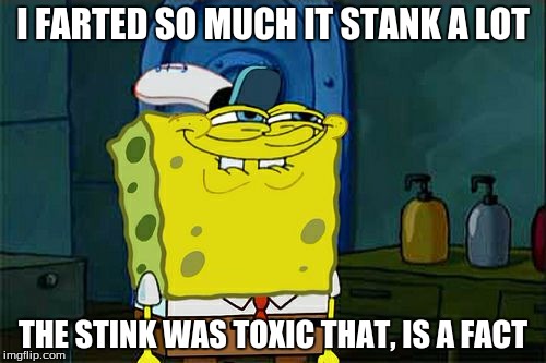 Don't You Squidward | I FARTED SO MUCH IT STANK A LOT; THE STINK WAS TOXIC THAT, IS A FACT | image tagged in memes,dont you squidward | made w/ Imgflip meme maker