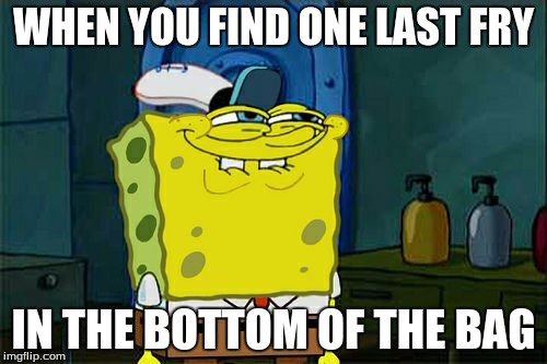 Don't You Squidward Meme | WHEN YOU FIND ONE LAST FRY; IN THE BOTTOM OF THE BAG | image tagged in memes,dont you squidward | made w/ Imgflip meme maker