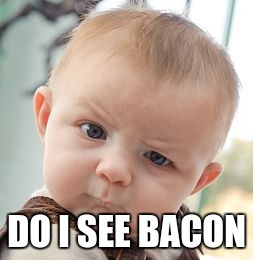 Skeptical Baby | DO I SEE BACON | image tagged in memes,skeptical baby | made w/ Imgflip meme maker