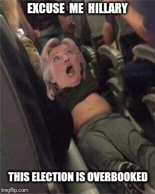 The Not so Friendly Skies | EXCUSE  ME  HILLARY; THIS ELECTION IS OVERBOOKED | image tagged in hillary clinton 2016,united airlines | made w/ Imgflip meme maker