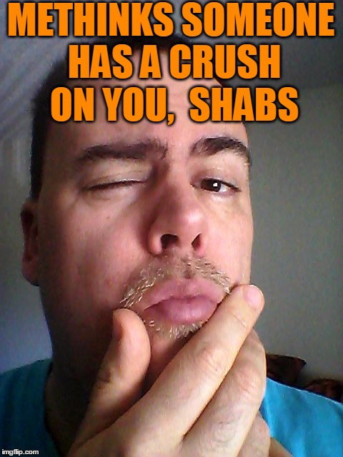 METHINKS SOMEONE HAS A CRUSH ON YOU,  SHABS | made w/ Imgflip meme maker