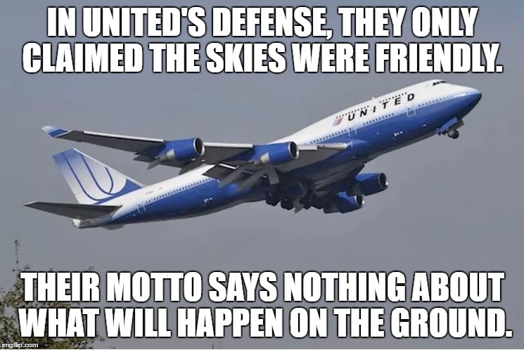 United Airlines | IN UNITED'S DEFENSE, THEY ONLY CLAIMED THE SKIES WERE FRIENDLY. THEIR MOTTO SAYS NOTHING ABOUT WHAT WILL HAPPEN ON THE GROUND. | image tagged in united airlines,customer service,united airlines passenger removed,funny,funny memes | made w/ Imgflip meme maker