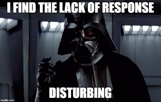 Darth Vader | I FIND THE LACK OF RESPONSE; DISTURBING | image tagged in darth vader | made w/ Imgflip meme maker