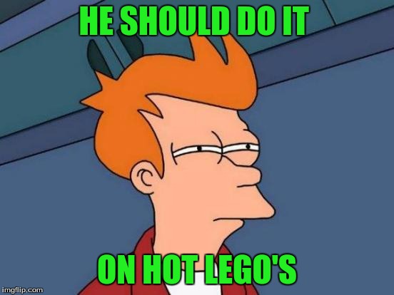 Futurama Fry Meme | HE SHOULD DO IT ON HOT LEGO'S | image tagged in memes,futurama fry | made w/ Imgflip meme maker