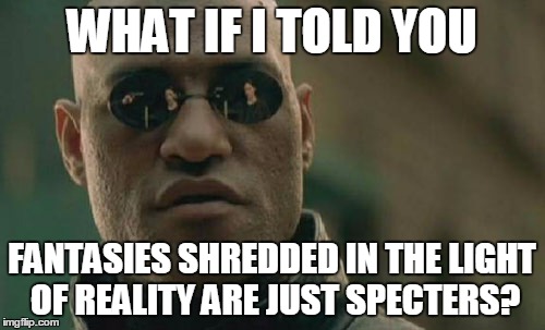 Matrix Morpheus Meme | WHAT IF I TOLD YOU FANTASIES SHREDDED IN THE LIGHT OF REALITY ARE JUST SPECTERS? | image tagged in memes,matrix morpheus | made w/ Imgflip meme maker