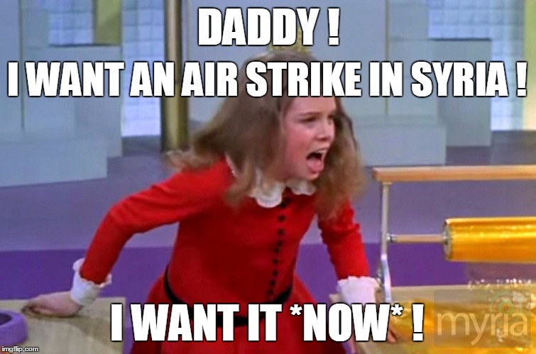 DADDY ! I WANT AN AIR STRIKE IN SYRIA ! I WANT IT *NOW* ! | image tagged in politics | made w/ Imgflip meme maker