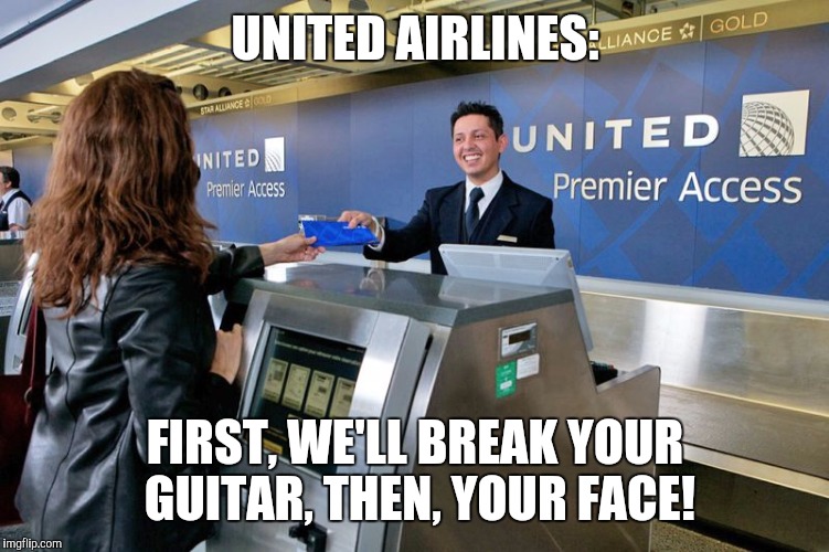 United Airlines | UNITED AIRLINES:; FIRST, WE'LL BREAK YOUR GUITAR, THEN, YOUR FACE! | image tagged in united airlines | made w/ Imgflip meme maker