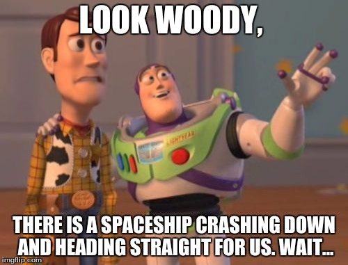 X, X Everywhere | LOOK WOODY, THERE IS A SPACESHIP CRASHING DOWN AND HEADING STRAIGHT FOR US. WAIT... | image tagged in memes,x x everywhere | made w/ Imgflip meme maker