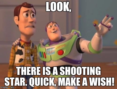 X, X Everywhere Meme | LOOK, THERE IS A SHOOTING STAR. QUICK, MAKE A WISH! | image tagged in memes,x x everywhere | made w/ Imgflip meme maker