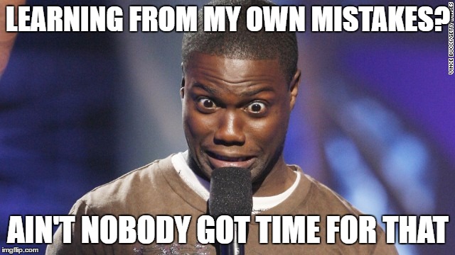 LEARNING FROM MY OWN MISTAKES? AIN'T NOBODY GOT TIME FOR THAT | made w/ Imgflip meme maker