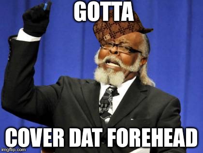 Too Damn High | GOTTA; COVER DAT FOREHEAD | image tagged in memes,too damn high,scumbag | made w/ Imgflip meme maker