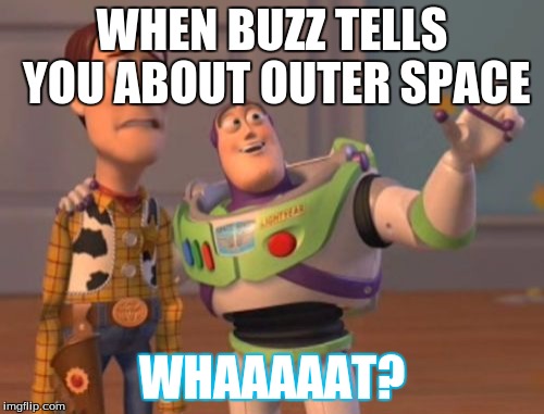 X, X Everywhere Meme | WHEN BUZZ TELLS YOU ABOUT OUTER SPACE; WHAAAAAT? | image tagged in memes,x x everywhere | made w/ Imgflip meme maker