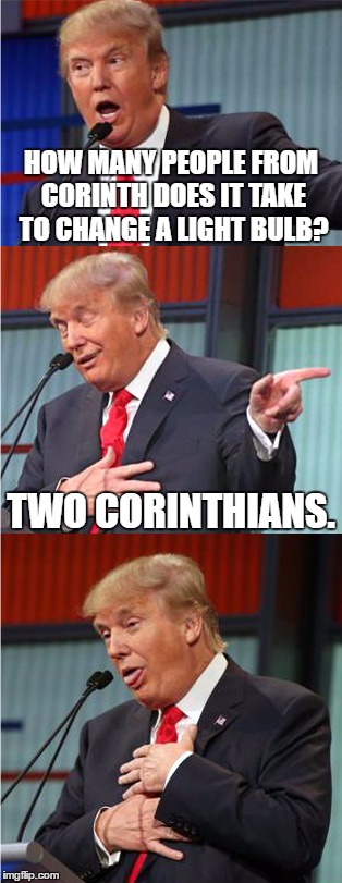 Bad Pun Trump | HOW MANY PEOPLE FROM CORINTH DOES IT TAKE TO CHANGE A LIGHT BULB? TWO CORINTHIANS. | image tagged in bad pun trump,memes,donald trump,bible | made w/ Imgflip meme maker