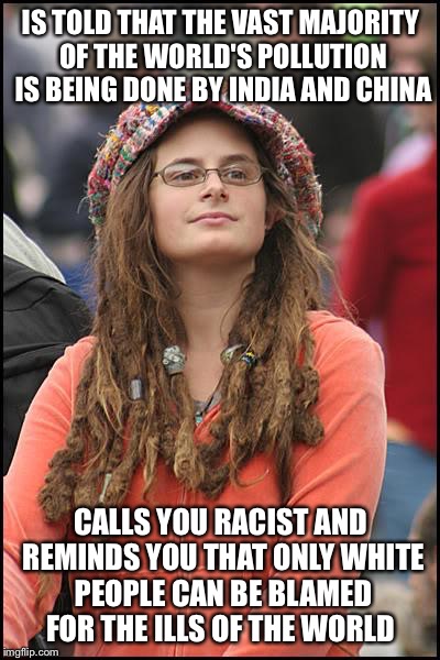 College Liberal Meme | IS TOLD THAT THE VAST MAJORITY OF THE WORLD'S POLLUTION IS BEING DONE BY INDIA AND CHINA; CALLS YOU RACIST AND REMINDS YOU THAT ONLY WHITE PEOPLE CAN BE BLAMED FOR THE ILLS OF THE WORLD | image tagged in memes,college liberal | made w/ Imgflip meme maker