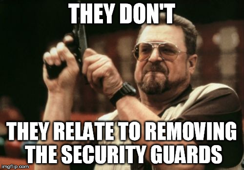 Am I The Only One Around Here Meme | THEY DON'T THEY RELATE TO REMOVING THE SECURITY GUARDS | image tagged in memes,am i the only one around here | made w/ Imgflip meme maker