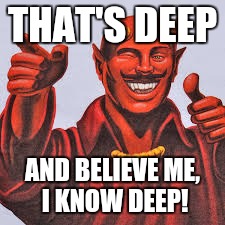THAT'S DEEP AND BELIEVE ME, I KNOW DEEP! | made w/ Imgflip meme maker