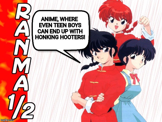 ANIME, WHERE EVEN TEEN BOYS CAN END UP WITH HONKING HOOTERS! | image tagged in ranma 1/2,ranma | made w/ Imgflip meme maker